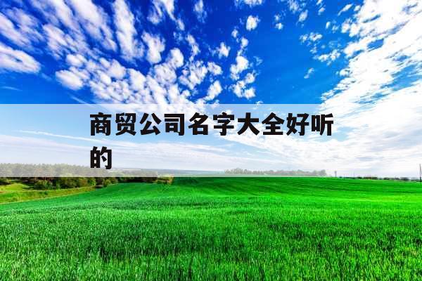 商贸公司名字大全好听的 