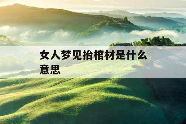 女人梦见抬棺材是什么意思 