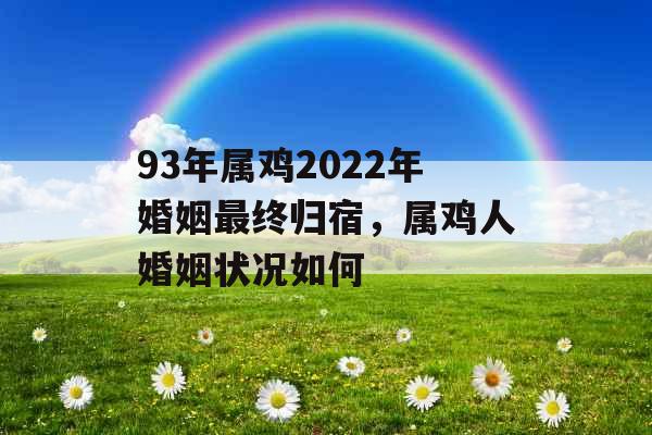 93年属鸡2022年婚姻最终归宿，属鸡人婚姻状况如何