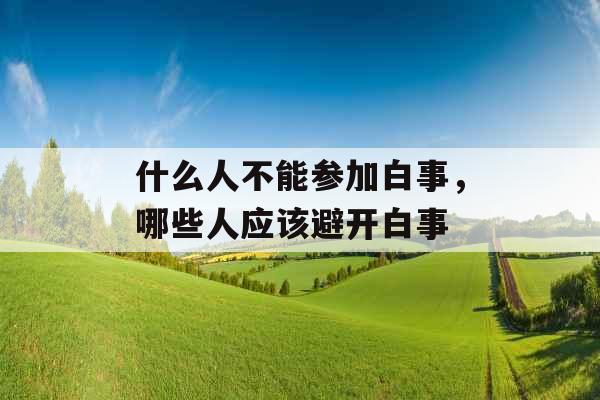 什么人不能参加白事，哪些人应该避开白事