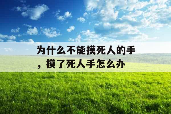 为什么不能摸死人的手,摸了死人手怎么办 为什么不能摸死人的手,摸了死人手怎么办