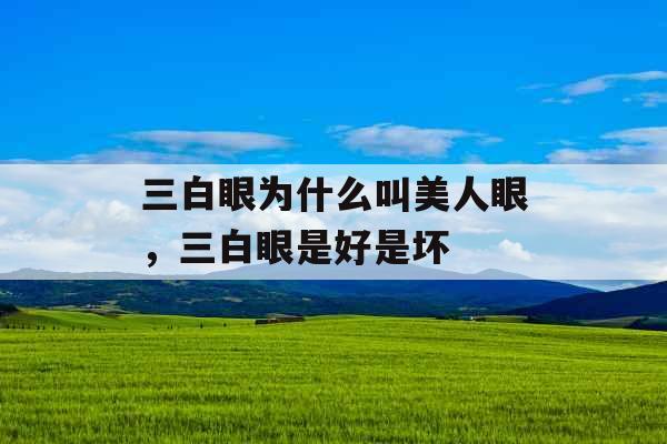 三白眼为什么叫美人眼,三白眼是好是坏 三白眼为什么叫美人眼,三白眼是好是坏