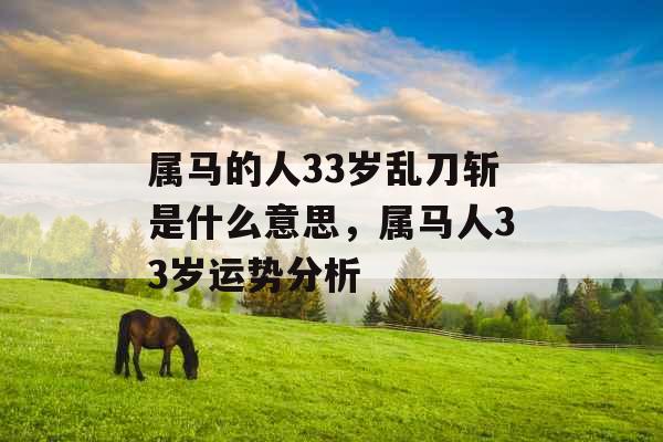 属马的人33岁乱刀斩是什么意思,属马人33岁运势分析 属马的人33岁乱刀斩是什么意思,属马人33岁运势分析