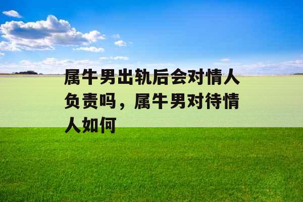 属牛男出轨后会对情人负责吗，属牛男对待情人如何