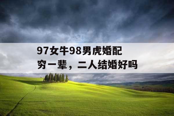 97女牛98男虎婚配穷一辈，二人结婚好吗