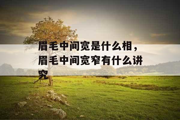 眉毛中间宽是什么相，眉毛中间宽窄有什么讲究