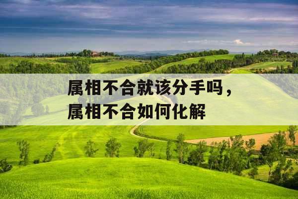 属相不合就该分手吗，属相不合如何化解