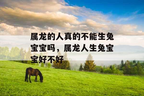 属龙的人真的不能生兔宝宝吗,属龙人生兔宝宝好不好 属龙的人真的不能生兔宝宝吗,属龙人生兔宝宝好不好