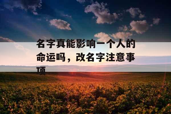 名字真能影响一个人的命运吗，改名字注意事项