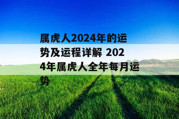 属虎人2024年的运势及运程详解 2024年属虎人全年每月运势 属虎人2024年的运势及运程详解 2024年属虎人全年每月运势