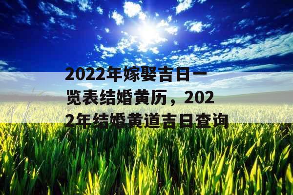 2022年嫁娶吉日一览表结婚黄历,2022年结婚黄道吉日查询 2022年嫁娶吉日一览表结婚黄历,2022年结婚黄道吉日查询