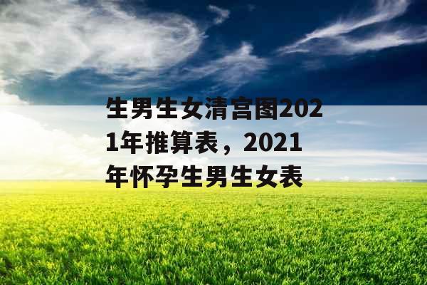 生男生女清宫图2021年推算表，2021年怀孕生男生女表