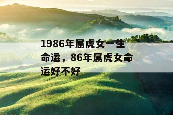 1986年属虎女一生命运，86年属虎女命运好不好