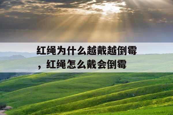 红绳为什么越戴越倒霉，红绳怎么戴会倒霉