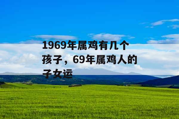 1969年属鸡有几个孩子，69年属鸡人的子女运