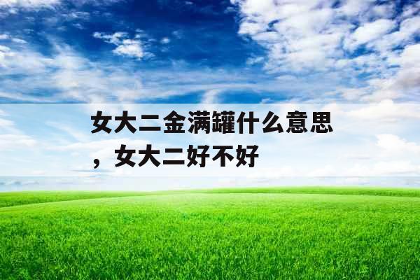 女大二金满罐什么意思，女大二好不好