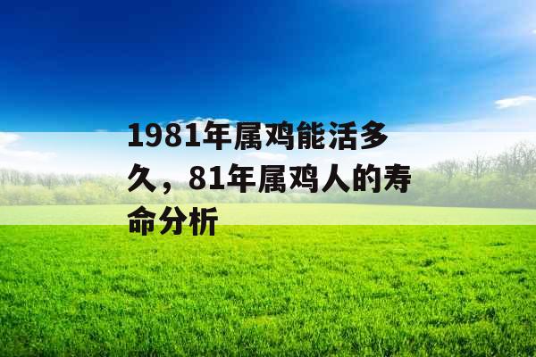 1981年属鸡能活多久，81年属鸡人的寿命分析