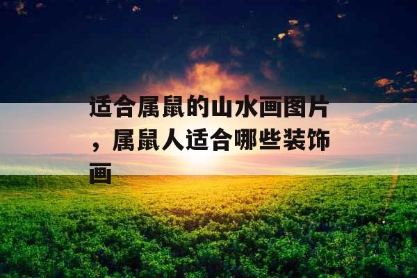 适合属鼠的山水画图片，属鼠人适合哪些装饰画