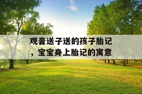 观音送子送的孩子胎记，宝宝身上胎记的寓意