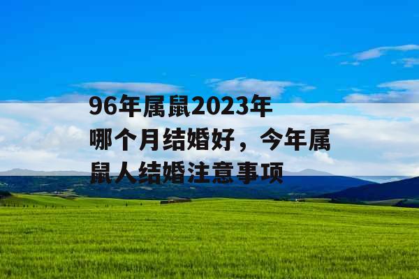 96年属鼠2023年哪个月结婚好，今年属鼠人结婚注意事项