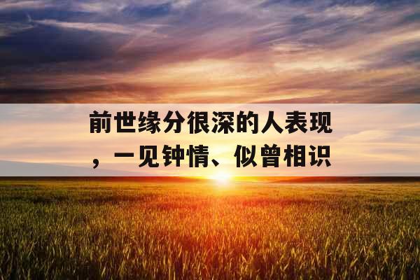 前世缘分很深的人表现，一见钟情、似曾相识