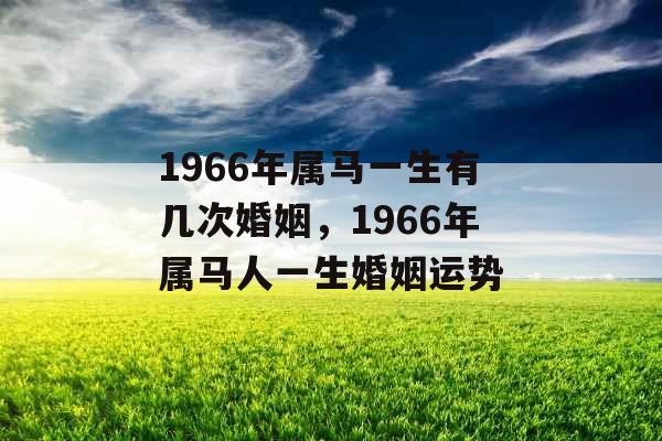 1966年属马一生有几次婚姻，1966年属马人一生婚姻运势