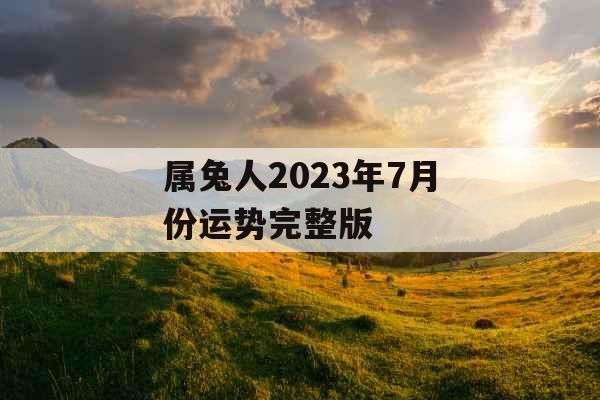 属兔人2023年7月份运势完整版