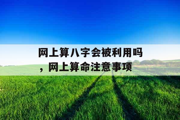 网上算八字会被利用吗，网上算命注意事项