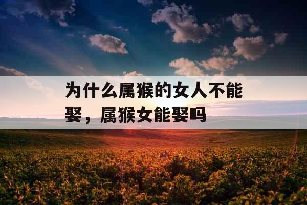 为什么属猴的女人不能娶，属猴女能娶吗