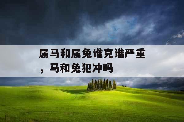 属马和属兔谁克谁严重，马和兔犯冲吗