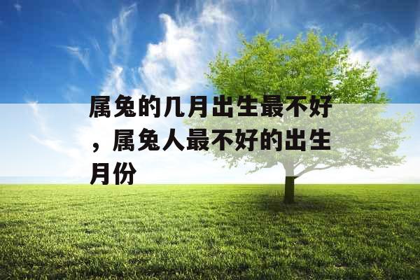 属兔的几月出生最不好，属兔人最不好的出生月份