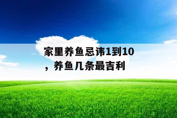 家里养鱼忌讳1到10，养鱼几条最吉利