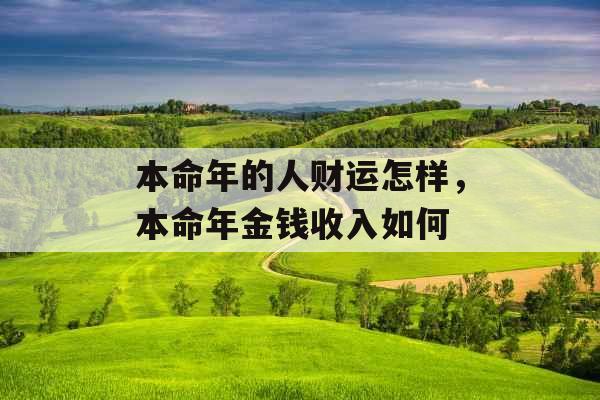 本命年的人财运怎样，本命年金钱收入如何