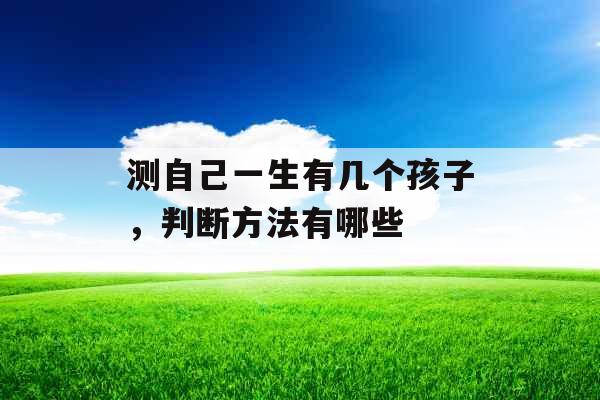 测自己一生有几个孩子，判断方法有哪些