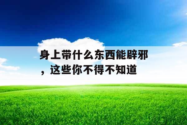 身上带什么东西能辟邪，这些你不得不知道