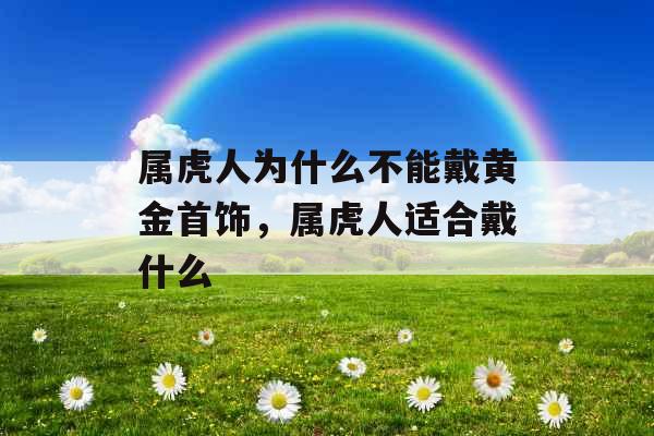 属虎人为什么不能戴黄金首饰，属虎人适合戴什么