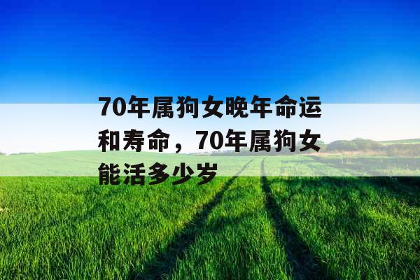 70年属狗女晚年命运和寿命，70年属狗女能活多少岁