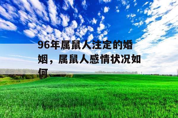 96年属鼠人注定的婚姻，属鼠人感情状况如何