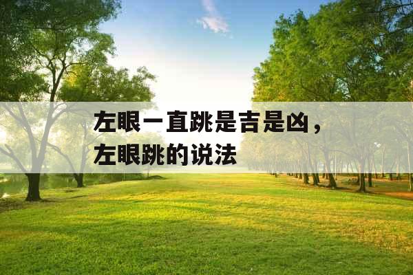左眼一直跳是吉是凶,左眼跳的说法 左眼一直跳是吉是凶,左眼跳的说法