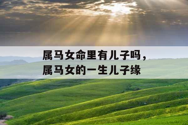 属马女命里有儿子吗，属马女的一生儿子缘