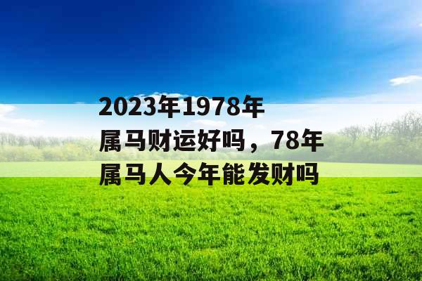 2023年1978年属马财运好吗，78年属马人今年能发财吗