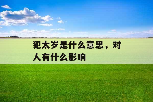 犯太岁是什么意思，对人有什么影响