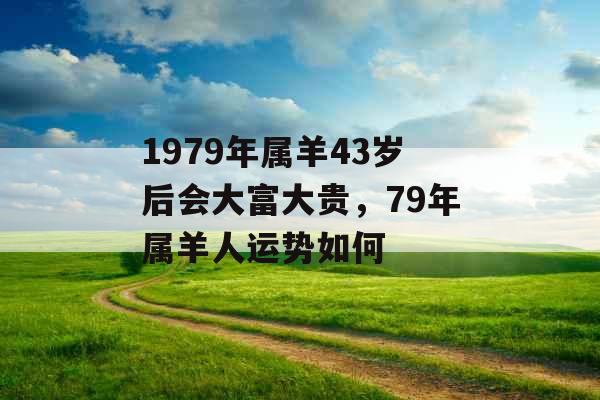 1979年属羊43岁后会大富大贵，79年属羊人运势如何