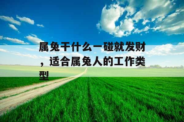 属兔干什么一碰就发财，适合属兔人的工作类型