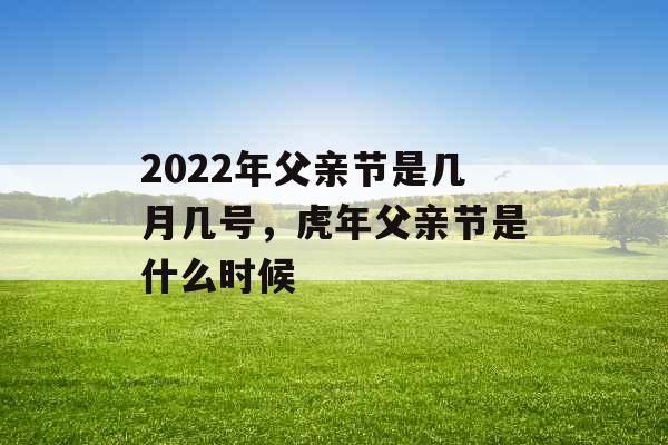 2022年父亲节是几月几号，虎年父亲节是什么时候