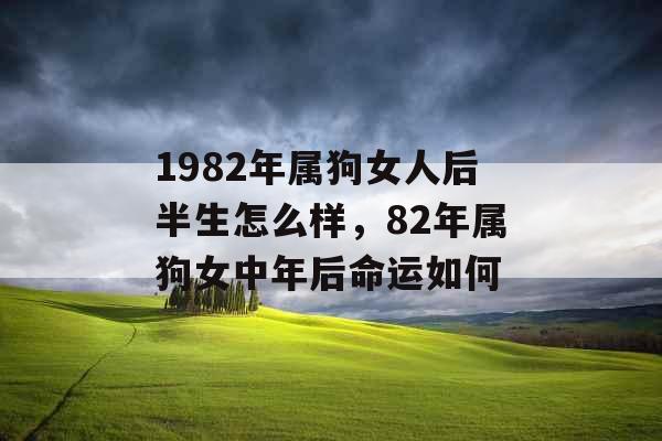 1982年属狗女人后半生怎么样，82年属狗女中年后命运如何