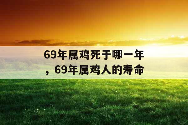 69年属鸡死于哪一年，69年属鸡人的寿命