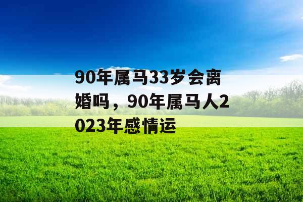 90年属马33岁会离婚吗,90年属马人2023年感情运 90年属马33岁会离婚吗,90年属马人2023年感情运