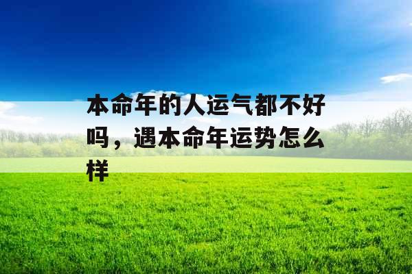 本命年的人运气都不好吗，遇本命年运势怎么样