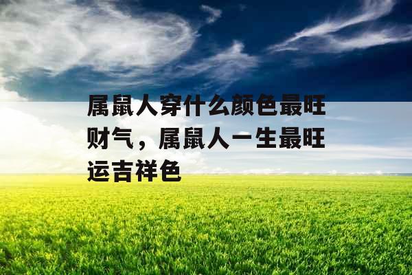 属鼠人穿什么颜色最旺财气，属鼠人一生最旺运吉祥色
